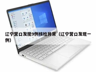 辽宁营口发现9例核检异常（辽宁营口发现一例）