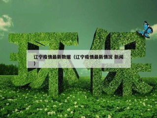 辽宁疫情最新数据（辽宁疫情最新情况 新闻）