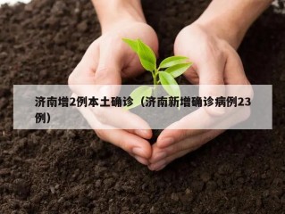 济南增2例本土确诊（济南新增确诊病例23例）