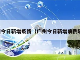 广州今日新增疫情（广州今日新增病例轨迹）