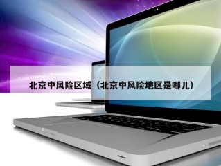 北京中风险区域（北京中风险地区是哪儿）