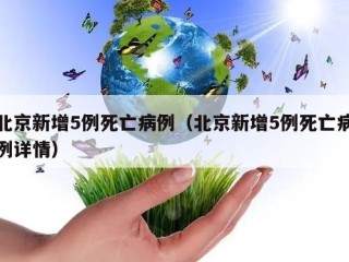 北京新增5例死亡病例（北京新增5例死亡病例详情）