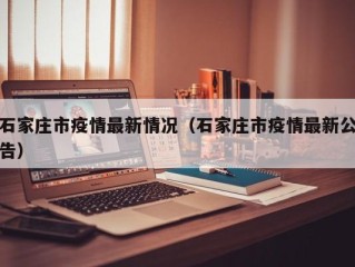 石家庄市疫情最新情况（石家庄市疫情最新公告）