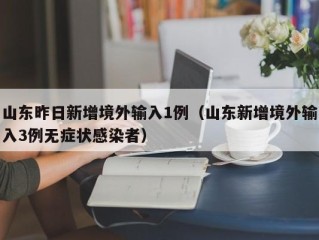 山东昨日新增境外输入1例（山东新增境外输入3例无症状感染者）