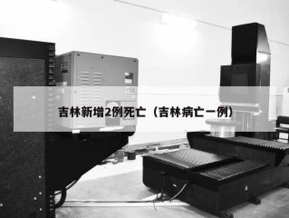 吉林新增2例死亡（吉林病亡一例）