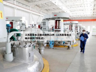 江苏新增本土确诊病例22例（江苏新增本土确诊病例7例轨迹）