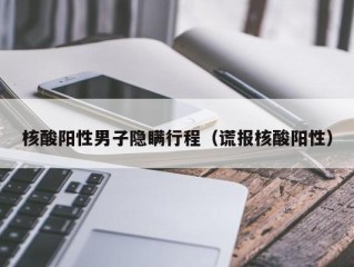 核酸阳性男子隐瞒行程（谎报核酸阳性）