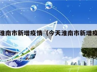 今天淮南市新增疫情（今天淮南市新增疫情病例）