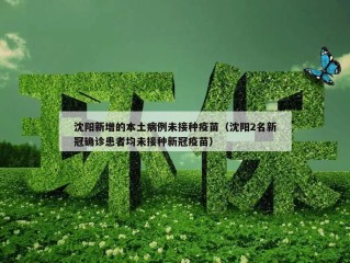 沈阳新增的本土病例未接种疫苗（沈阳2名新冠确诊患者均未接种新冠疫苗）