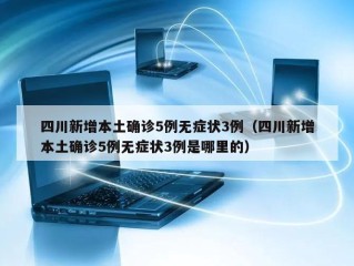 四川新增本土确诊5例无症状3例（四川新增本土确诊5例无症状3例是哪里的）