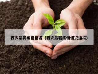 西安最新疫情情况（西安最新疫情情况通报）