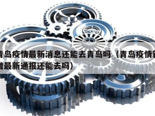 青岛疫情最新消息还能去青岛吗（青岛疫情新增最新通报还能去吗）