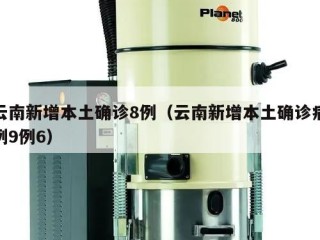 云南新增本土确诊8例（云南新增本土确诊病例9例6）