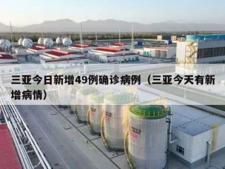 三亚今日新增49例确诊病例（三亚今天有新增病情）