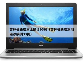 吉林省新增本土确诊95例（吉林省新增本地确诊病例33例）