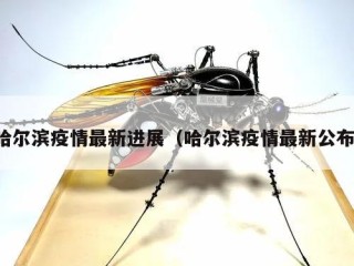 哈尔滨疫情最新进展（哈尔滨疫情最新公布）