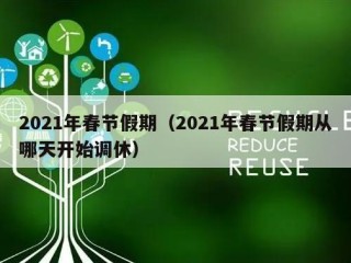 2021年春节假期（2021年春节假期从哪天开始调休）