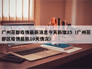 广州花都疫情最新消息今天新增25（广州花都区疫情最新10天情况）