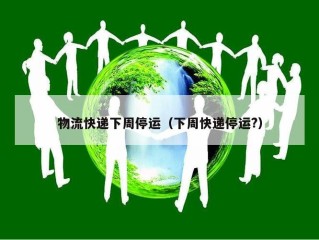 物流快递下周停运（下周快递停运?）