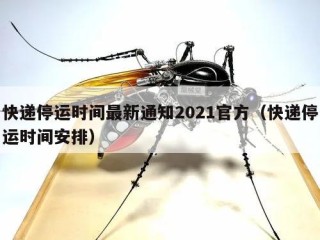 快递停运时间最新通知2021官方（快递停运时间安排）