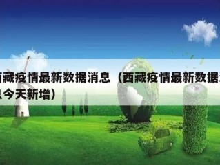 西藏疫情最新数据消息（西藏疫情最新数据消息今天新增）